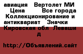 1.1) авиация : Вертолет МИ 8 › Цена ­ 49 - Все города Коллекционирование и антиквариат » Значки   . Кировская обл.,Леваши д.